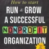 How to Start, Run & Grow a Successful Nonprofit Organization: DIY Startup Guide to 501 C(3) Nonprofit Charitable Organization For All 50 States & DC