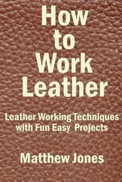 How to Work Leather: Leather Working Techniques with Fun, Easy Projects.