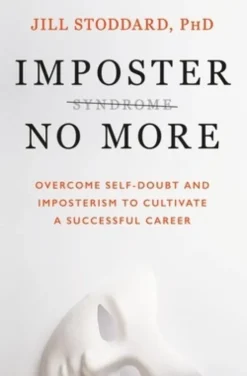 Imposter No More: Overcome Self-Doubt and Imposterism to Cultivate a Successful Career