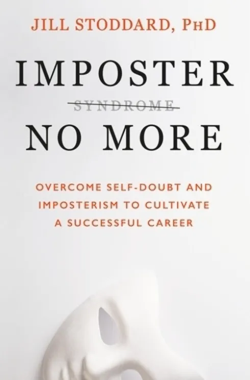 Imposter No More: Overcome Self-Doubt and Imposterism to Cultivate a Successful Career