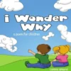I Wonder Why: A Poem For Children