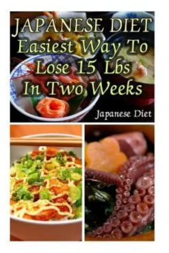 Japanese Diet: Easiest Way To Lose 15 Lbs In Two Weeks: (Weight Loss Programs, Weight Loss Books, Weight Loss Plan, Easy Weight Loss,
