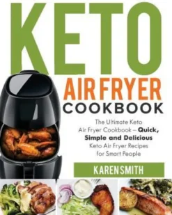 Keto Air Fryer Cookbook: The Ultimate Keto Air Fryer Cookbook - Quick, Simple and Delicious Keto Air Fryer Recipes for Smart People