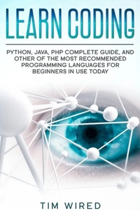 Learn Coding: Python, Java, PHP Complete Guide, and Other of the Most Recommended Programming Languages for Beginners in use Today