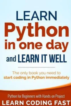 Learn Python in One Day and Learn It Well: Python for Beginners with Hands-on Project. The only book you need to start coding in Python immediately