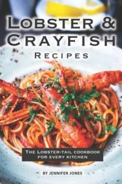 Lobster and Crayfish Recipes: The Lobster-Tail Cookbook for Every Kitchen