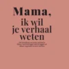 Mama, ik wil je verhaal weten