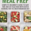 Mediterranean Meal Prep: Complete Beginner's Guide to Save Time and Eat Healthier with Batch Cooking for The Mediterranean Diet