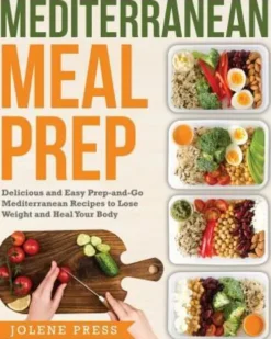 Mediterranean Meal Prep: Delicious and Easy Prep-And-Go Mediterranean Recipes to Lose Weight and Heal Your Body