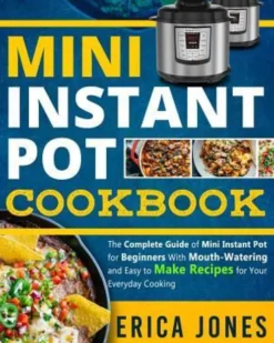Mini Instant Pot Cookbook: Save Time & Money, Be Healthy & Happy- The Complete Guide of Mini Instant Pot for Beginners With Tasty And Simple Reci