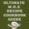 Mre Recipes: The Ultimate M.R.E Recipe Cookbook and Guide