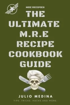 Mre Recipes: The Ultimate M.R.E Recipe Cookbook and Guide