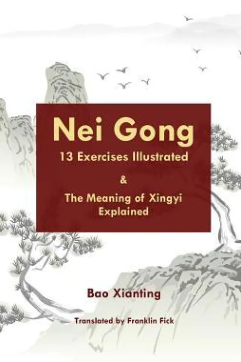Nei Gong 13 Exercises Illustrated and The Meaning of Xing Yi Explained