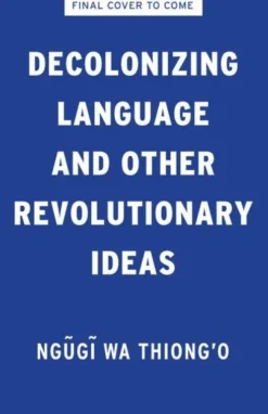 Ngugi Wa Thiong'O: Decolonizing Language and Other Revolutio