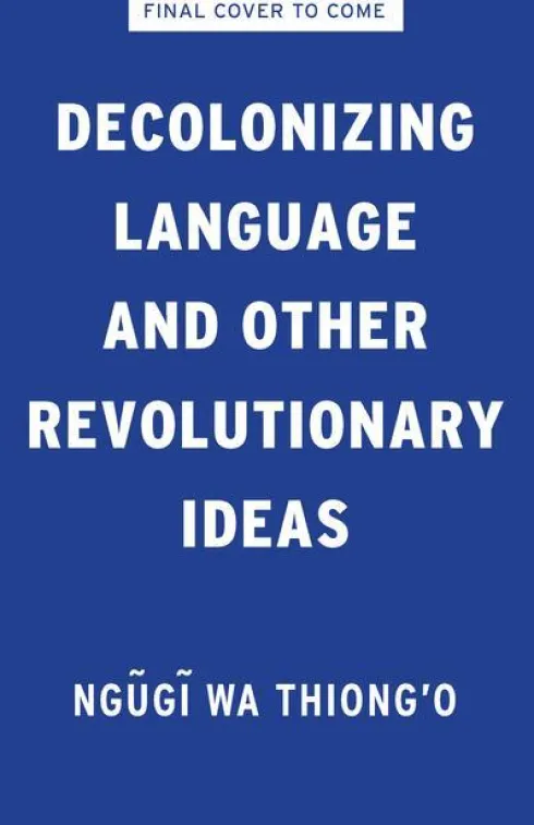 Ngugi Wa Thiong'O: Decolonizing Language and Other Revolutio