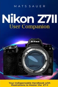 Nikon Z7II User Companion: Your Indispensable Handbook with Illustrations to Master the Z7 II