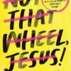 Not That Wheel, Jesus!