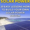 Off Grid Solar Power: 20 Easy Lessons How to Build Your Own Solar Power System