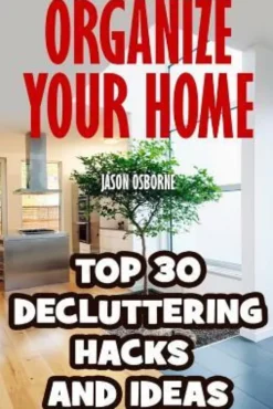 Organize Your Home: Top 30 Decluttering Hacks and Ideas