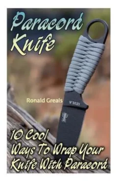 Paracord Knife: 10 Cool Ways To Wrap Your Knife With Paracord: (Paracord Projects, For Bug Out Bags, Survival Guide, Hunting, Fishing)