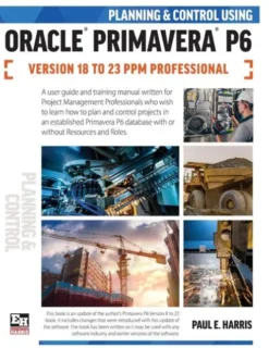 Planning and Control Using Oracle Primavera P6 Versions 18 to 23 PPM Professional