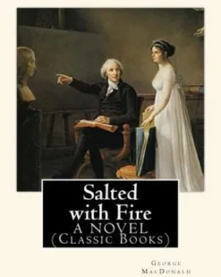 Salted with Fire, By George MacDonald, A NOVEL (Classic Books): George MacDonald (10 December 1824 - 18 September 1905) was a Scottish author, poet, a