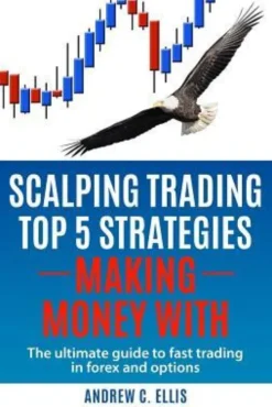 Scalping Trading Top 5 Strategies: Making Money With: The Ultimate Guide to Fast Trading in Forex and Options