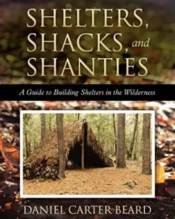 Shelters, Shacks, and Shanties: A Guide to Building Shelters in the Wilderness