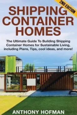 Shipping Container Homes: The Ultimate Guide To Building Shipping Container Homes For Sustainable Living, Including Plans, Tips, Cool Ideas, And