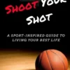 Shoot Your Shot: A Sport-Inspired Guide To Living Your Best Life