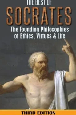 Socrates: The Best of Socrates: The Founding Philosophies of Ethics, Virtues & Life