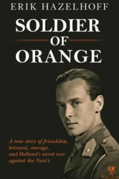 Soldier of Orange: One Man's Dynamic Story of Holland's Secret War Against the Nazi's