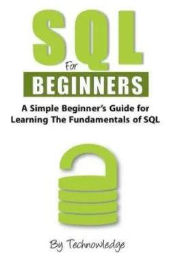 SQL For Beginners: A Simple Beginner's Guide For Learning The Fundamentals Of SQL