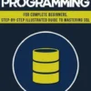 SQL: Programming for Beginners & Intermediates, Step-By-Step Illustrated Guide to Mastering SQL