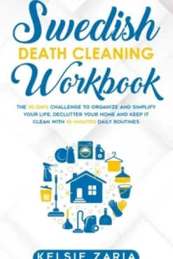 Swedish Death Cleaning Workbook: The 30 Days Challenge to Organize and Simplify Your Life, Declutter Your Home and Keep It Clean with 10 minutes Daily