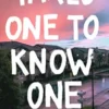 Takes One To Know One