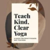Teach Kind, Clear Yoga
