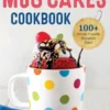 The Absolute Best Mug Cakes Cookbook: 100 Family-Friendly Microwave Cakes