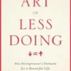 The Art Of Less Doing: One Entrepreneur's Formula for a Beautiful Life