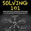 The Art Of Problem Solving 101: Improve Your Critical Thinking And Decision Making Skills And Learn How To Solve Problems Creatively