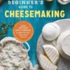 The Beginner's Guide to Cheese Making: Easy Recipes and Lessons to Make Your Own Handcrafted Cheeses