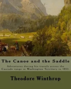 The Canoe and the Saddle, By: Theodore Winthrop: This work is subtitled "Adventures Among the Northwestern Rivers and Forests". It is an account of