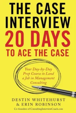The Case Interview: 20 Days to Ace the Case: Your Day-by-Day Prep Course to Land a Job in Management Consulting