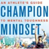 The Champion Mindset: An Athlete's Guide to Mental Toughness