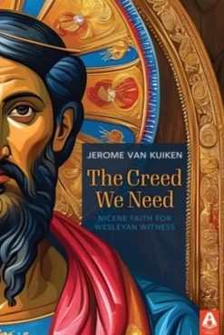 The Creed We Need: Nicene Faith for Wesleyan Witness