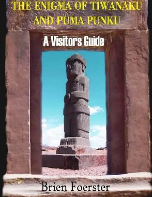 The Enigma Of Tiwanaku And Puma Punku; A Visitors Guide