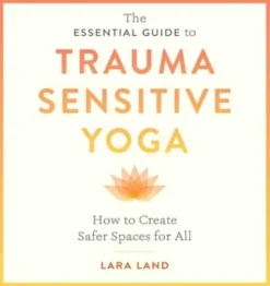 The Essential Guide to Trauma Sensitive Yoga