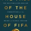 The Fall of the House of Fifa: The Multimillion-Dollar Corruption at the Heart of Global Soccer