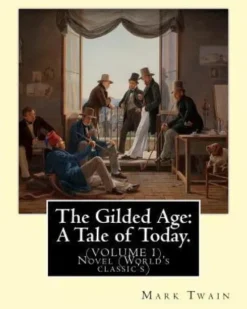 The Gilded Age: A Tale of Today. By: Mark Twain and By: Charles Dudley Warner: (VOLUME I) Novel (World's classic's)