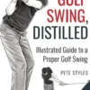 The Golf Swing, Distilled: Illustrated Guide to a Proper Golf Swing